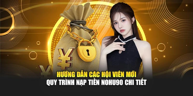 Hướng dẫn các hội viên mới quy trình nạp tiền Nohu90 chi tiết