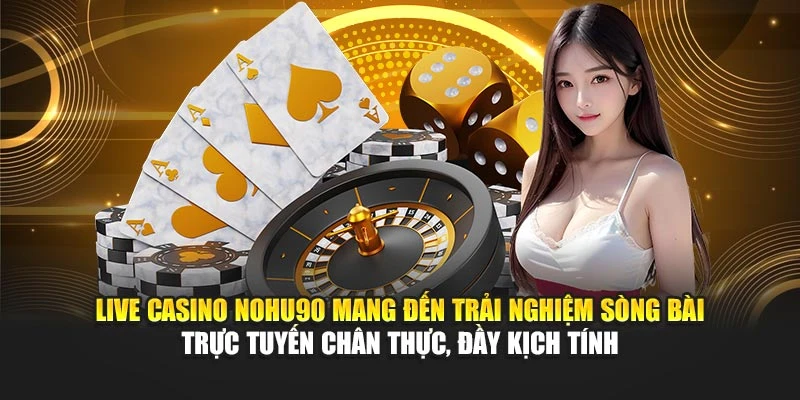 Live casino Nohu90 mang đến trải nghiệm sòng bài trực tuyến chân thực, đầy kịch tính