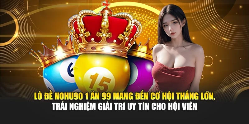 Lô đề Nohu90 1 ăn 99 mang đến cơ hội thắng lớn, trải nghiệm giải trí uy tín cho hội viên