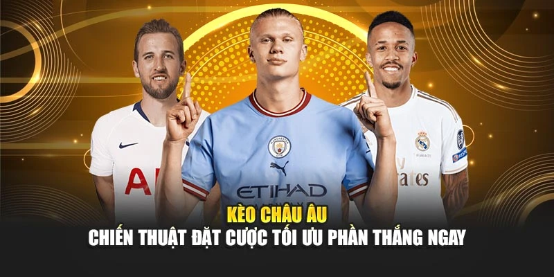 Kèo Châu Âu – Chiến Thuật Đặt Cược Tối Ưu Phần Thắng Ngay
