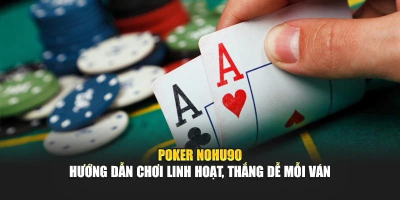 Poker Nohu90 – Hướng Dẫn Chơi Linh Hoạt, Thắng Dễ Mỗi Ván